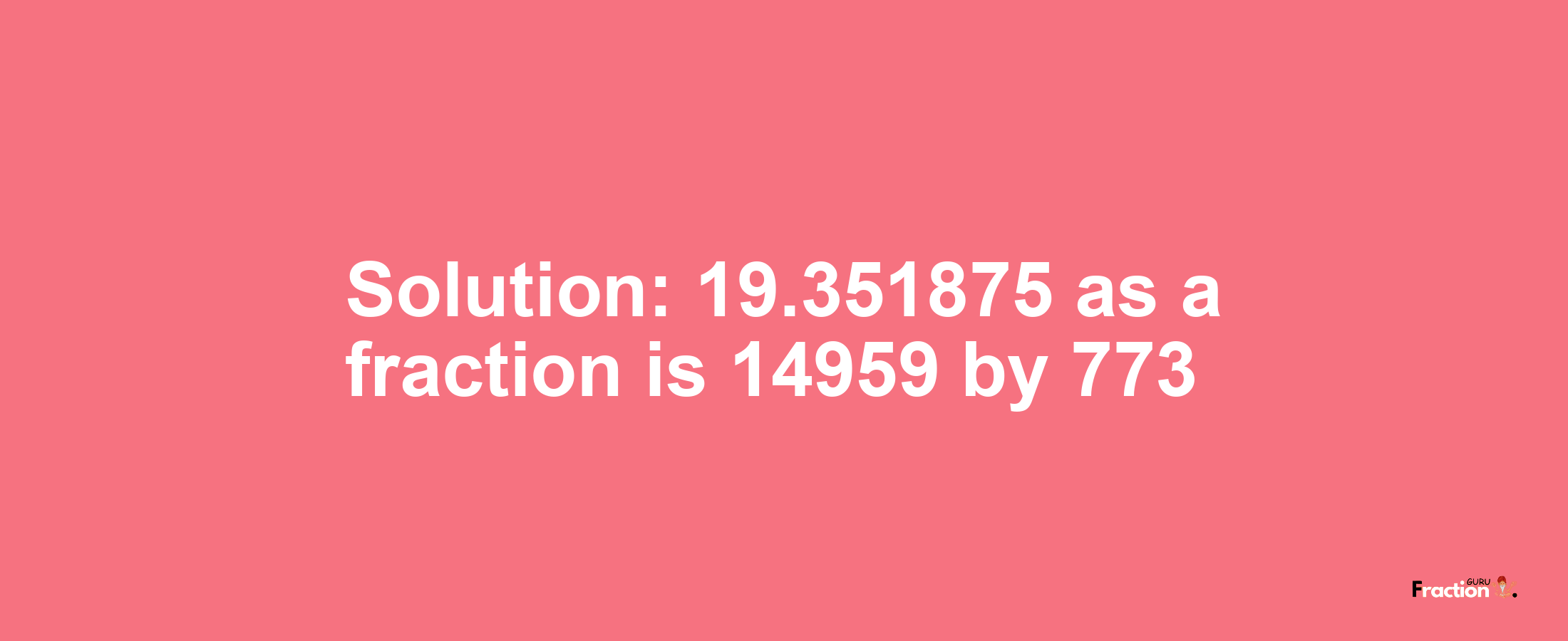 Solution:19.351875 as a fraction is 14959/773